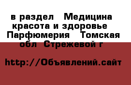  в раздел : Медицина, красота и здоровье » Парфюмерия . Томская обл.,Стрежевой г.